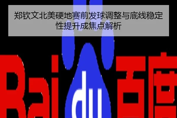 郑钦文北美硬地赛前发球调整与底线稳定性提升成焦点解析