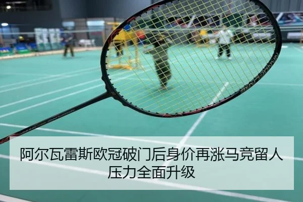 阿尔瓦雷斯欧冠破门后身价再涨马竞留人压力全面升级